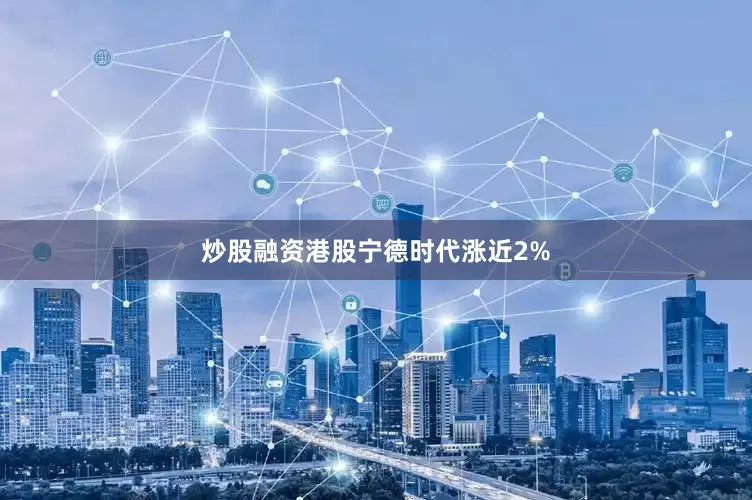 炒股融资港股宁德时代涨近2%